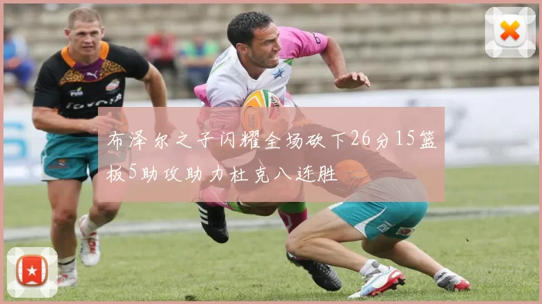 布泽尔之子闪耀全场砍下26分15篮板5助攻助力杜克八连胜