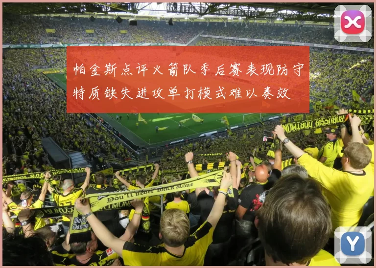 帕金斯点评火箭队季后赛表现防守特质缺失进攻单打模式难以奏效