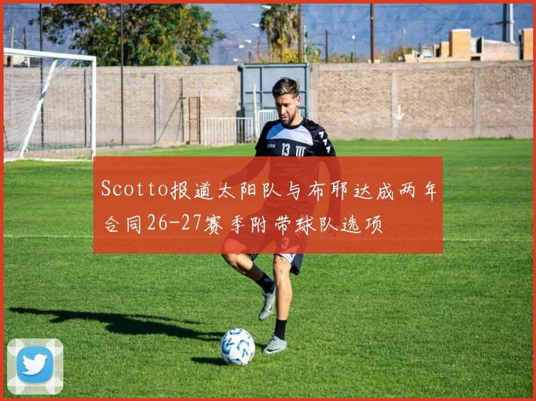 Scotto报道太阳队与布耶达成两年合同26-27赛季附带球队选项