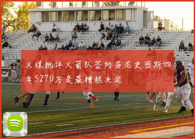 火媒批评火箭队签约芬尼史密斯四年5270万是最糟糕决定