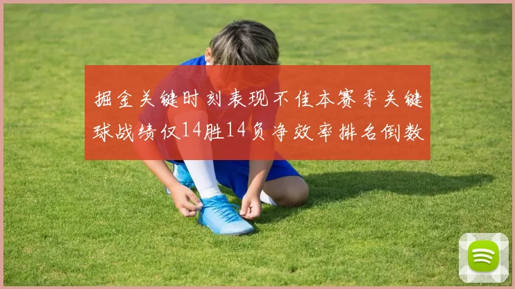 掘金关键时刻表现不佳本赛季关键球战绩仅14胜14负净效率排名倒数第六