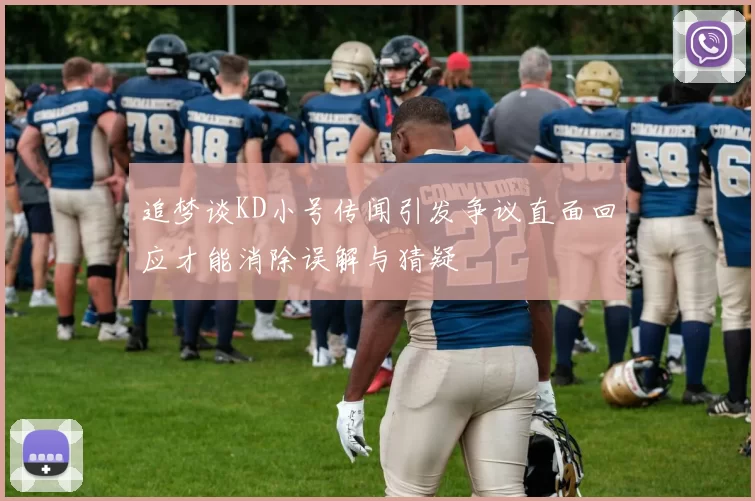 追梦谈KD小号传闻引发争议直面回应才能消除误解与猜疑