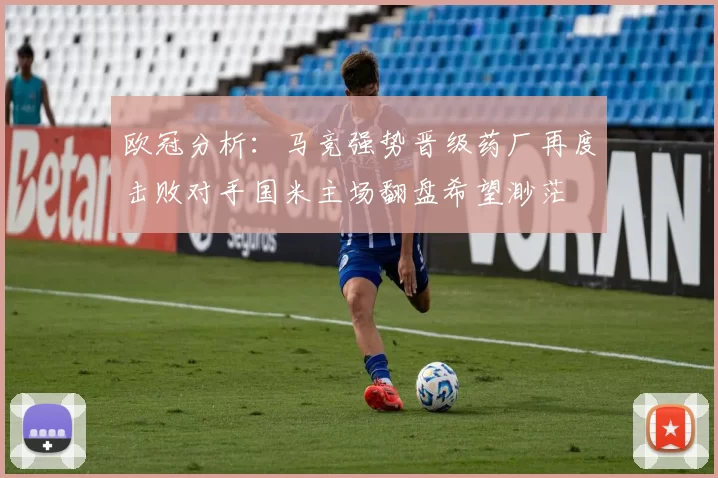 欧冠分析：马竞强势晋级药厂再度击败对手国米主场翻盘希望渺茫
