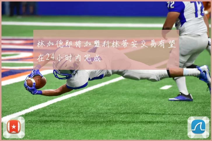 林加德即将加盟科林蒂安交易有望在24小时内完成