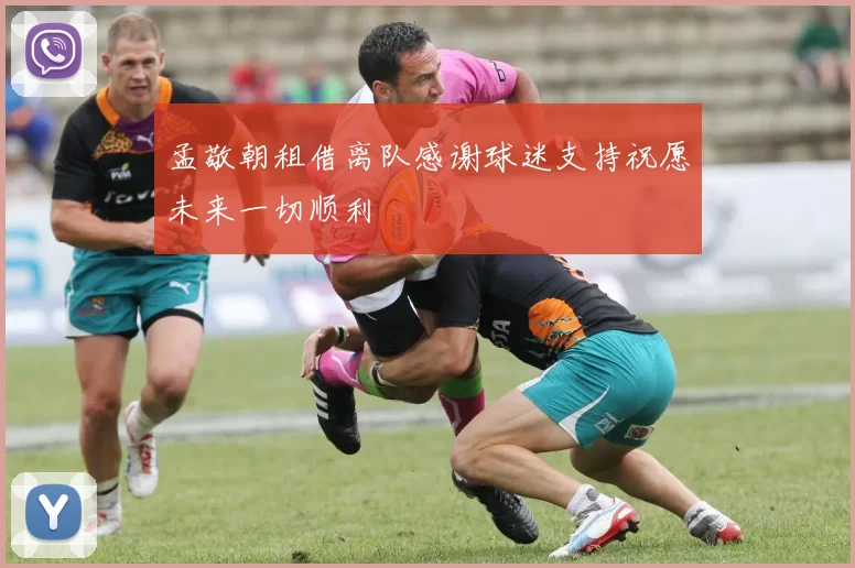 孟敬朝租借离队感谢球迷支持祝愿未来一切顺利