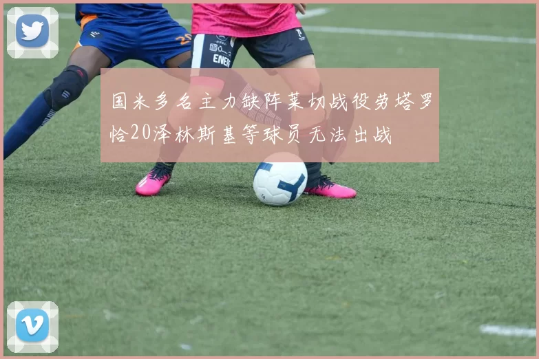 国米多名主力缺阵莱切战役劳塔罗恰20泽林斯基等球员无法出战