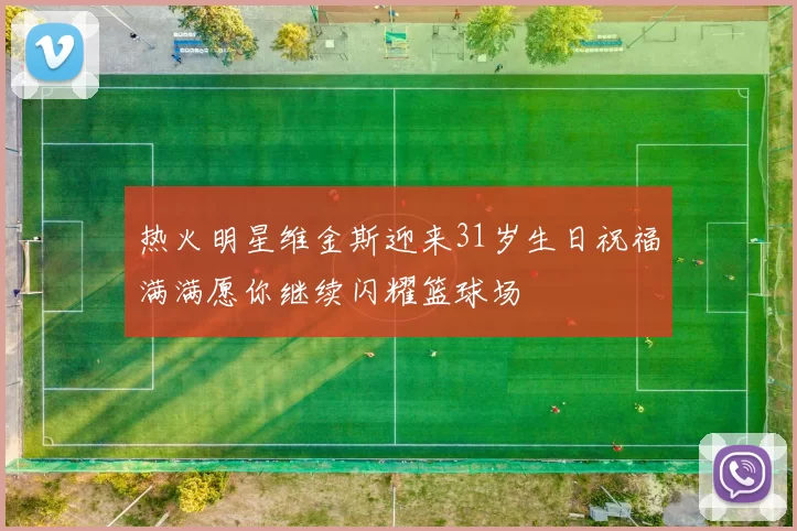 热火明星维金斯迎来31岁生日祝福满满愿你继续闪耀篮球场