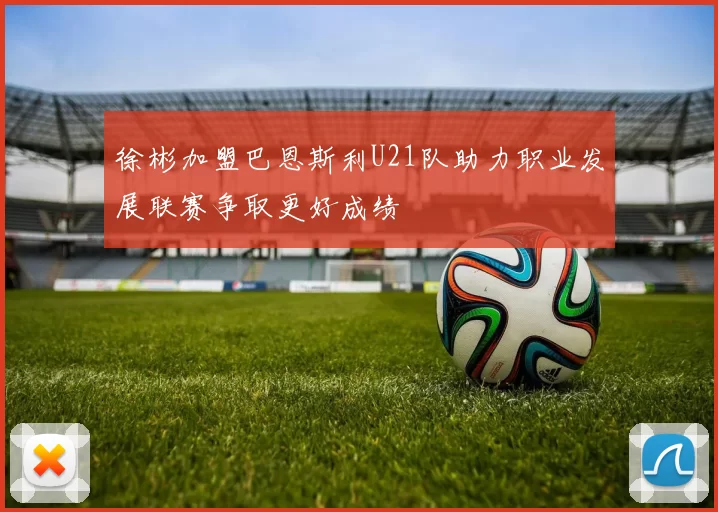 徐彬加盟巴恩斯利U21队助力职业发展联赛争取更好成绩