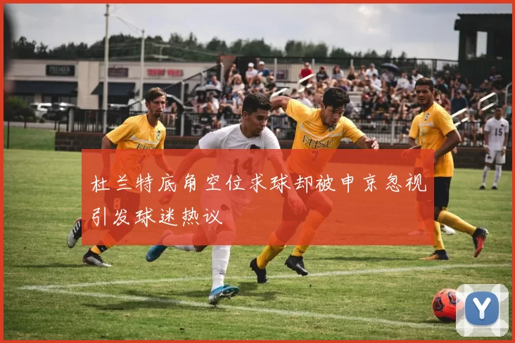 杜兰特底角空位求球却被申京忽视引发球迷热议