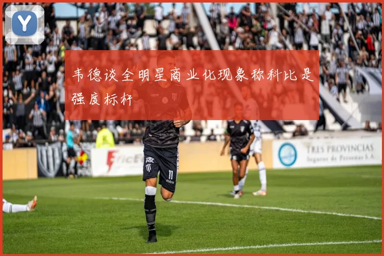 韦德谈全明星商业化现象称科比是强度标杆