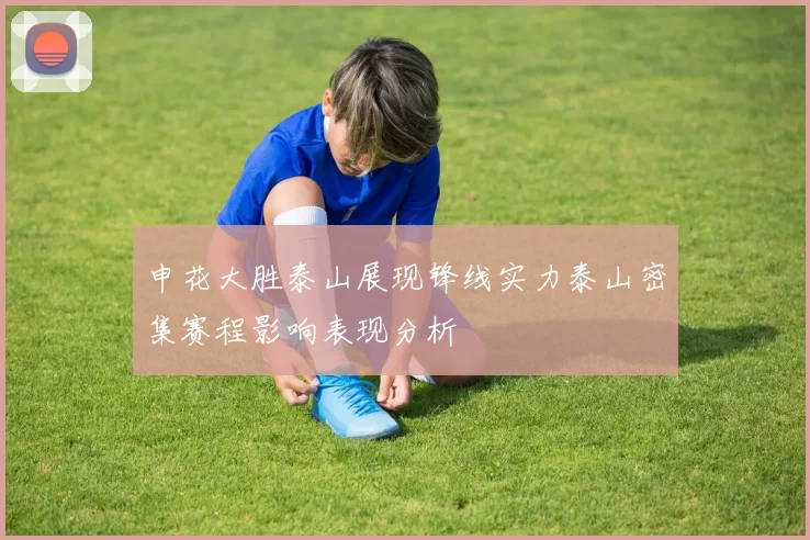申花大胜泰山展现锋线实力泰山密集赛程影响表现分析