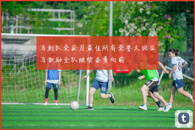 马刺队荣获月最佳所有荣誉文班亚马激励全队继续奋勇向前