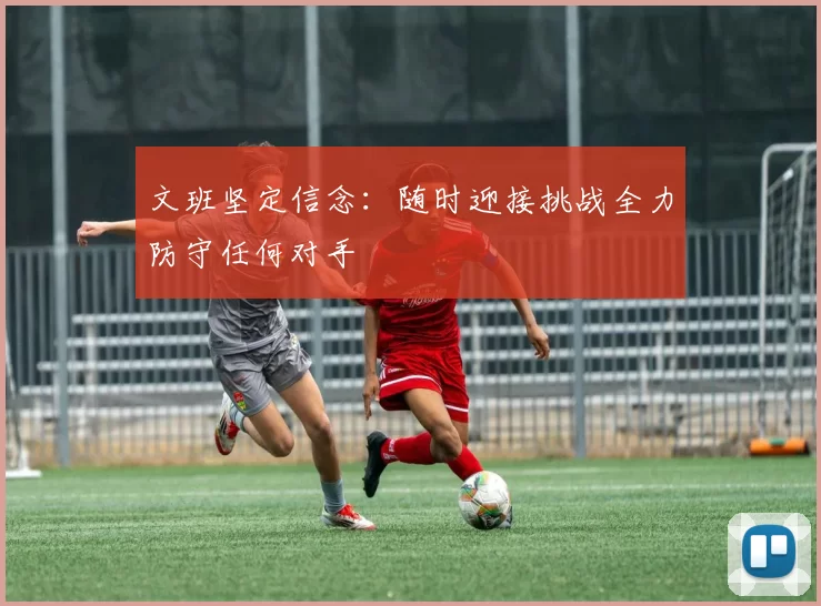 文班坚定信念：随时迎接挑战全力防守任何对手