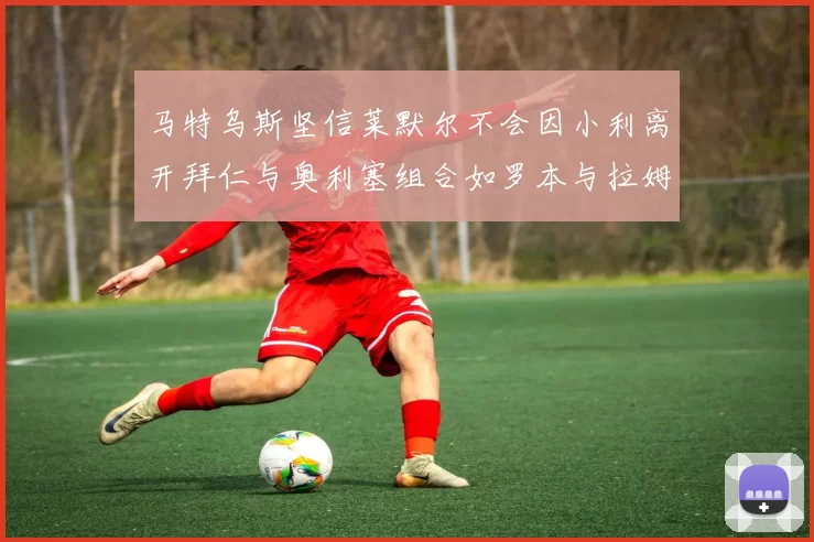 马特乌斯坚信莱默尔不会因小利离开拜仁与奥利塞组合如罗本与拉姆