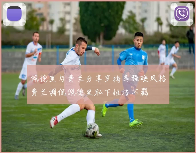 佩德里与费兰分享罗梅乌强硬风格费兰调侃佩德里私下性格不羁