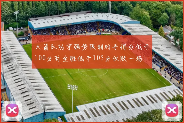 火箭队防守强势限制对手得分低于100分时全胜低于105分仅败一场