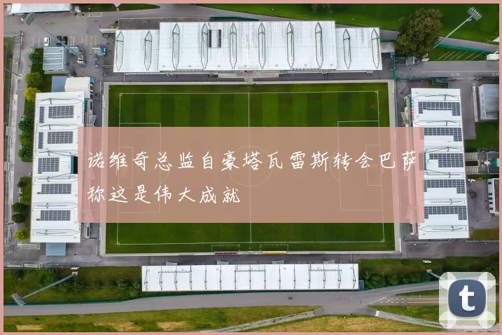 诺维奇总监自豪塔瓦雷斯转会巴萨称这是伟大成就